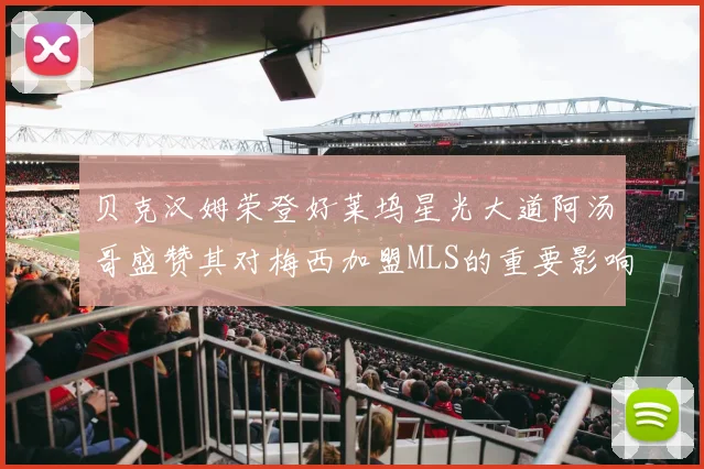 贝克汉姆荣登好莱坞星光大道阿汤哥盛赞其对梅西加盟MLS的重要影响