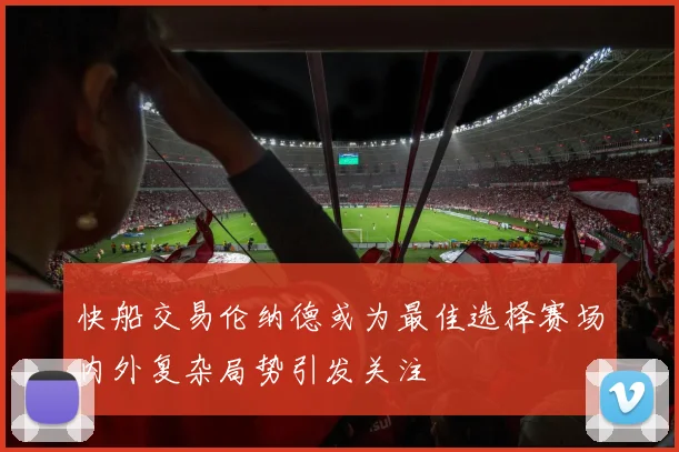 快船交易伦纳德或为最佳选择赛场内外复杂局势引发关注