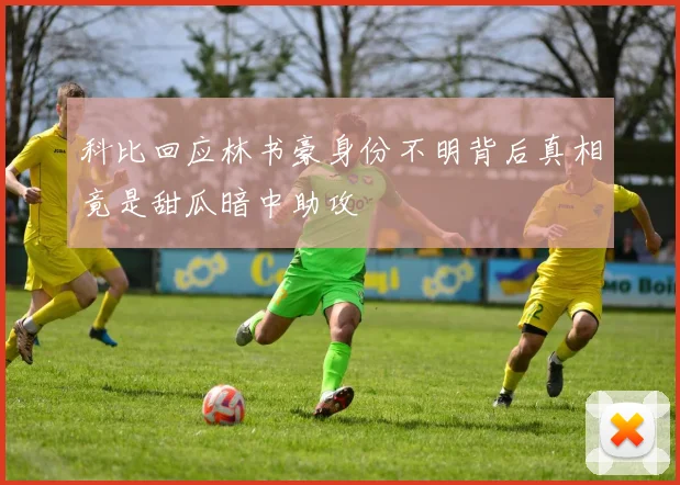 科比回应林书豪身份不明背后真相竟是甜瓜暗中助攻