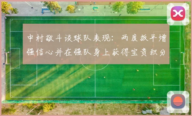 中村敬斗谈球队表现：两度扳平增强信心并在强队身上获得宝贵积分