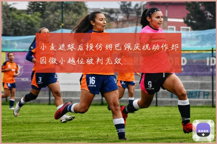 小麦进球后模仿姆巴佩庆祝动作却因微小越位被判无效