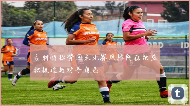 古利特称赞国米比赛风格阿森纳应积极追赶对手角色