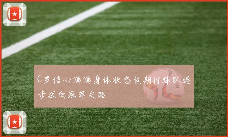 C罗信心满满身体状态佳期待球队逐步迈向冠军之路